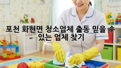 포천 화현면 청소업체 출동, 믿을 수 있는 업체 찾기!