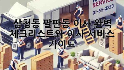 삼청동, 팔판동 이사? 완벽 체크리스트와 이사 서비스 가이드!